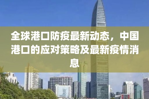 全球港口防疫最新動態(tài)，中國港口的應對策略及最新疫情消息