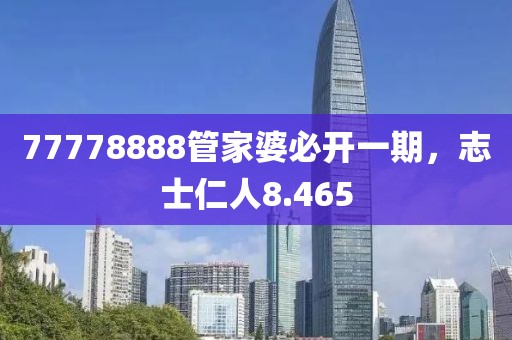 77778888管家婆必開一期，志士仁人8.465