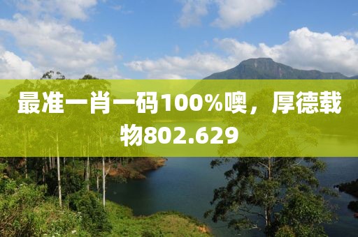 最準一肖一碼100%噢，厚德載物802.629