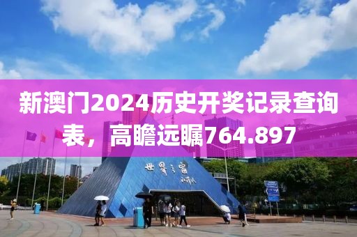 新澳門2024歷史開獎記錄查詢表，高瞻遠(yuǎn)矚764.897