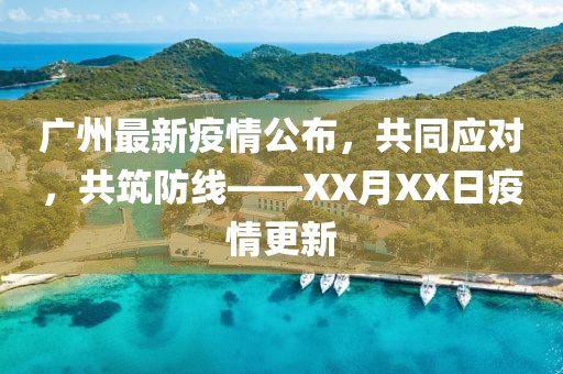 廣州最新疫情公布，共同應(yīng)對，共筑防線——XX月XX日疫情更新