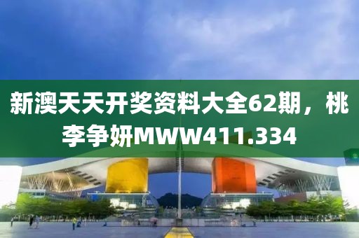 新澳天天開獎資料大全62期，桃李爭妍MWW411.334