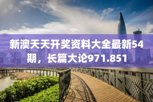 新澳天天開獎資料大全最新54期，長篇大論971.851