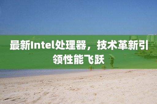 最新Intel處理器，技術革新引領性能飛躍
