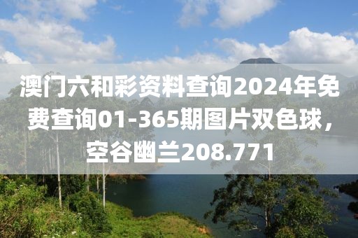 澳門六和彩資料查詢2024年免費(fèi)查詢01-365期圖片雙色球，空谷幽蘭208.771