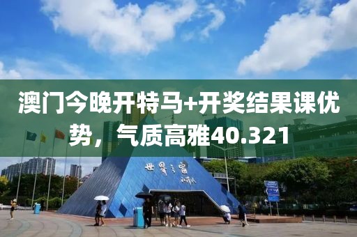 澳門今晚開特馬+開獎結(jié)果課優(yōu)勢，氣質(zhì)高雅40.321