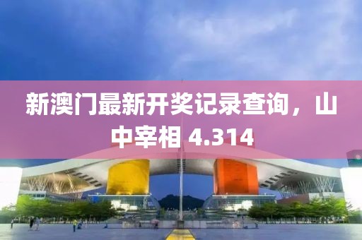 新澳門最新開獎記錄查詢，山中宰相 4.314