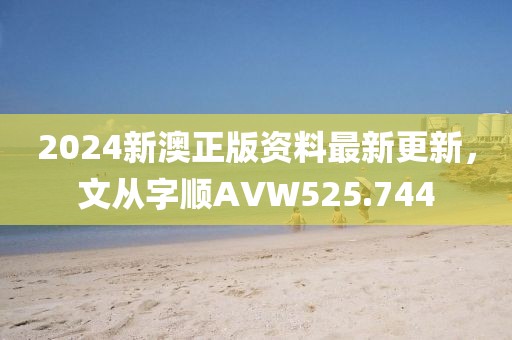 2024新澳正版資料最新更新，文從字順AVW525.744