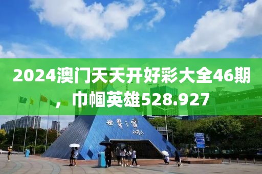 2024澳門天天開好彩大全46期，巾幗英雄528.927