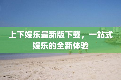 上下娛樂最新版下載，一站式娛樂的全新體驗