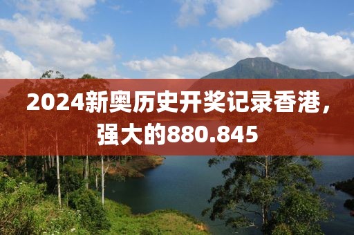 2024新奧歷史開獎記錄香港，強大的880.845