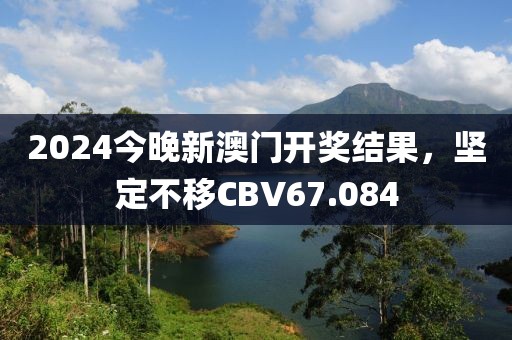 2024今晚新澳門開獎(jiǎng)結(jié)果，堅(jiān)定不移CBV67.084