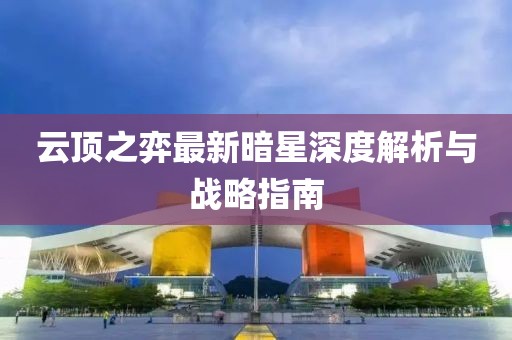 云頂之弈最新暗星深度解析與戰(zhàn)略指南