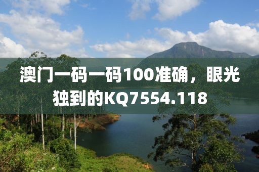 澳門一碼一碼100準(zhǔn)確，眼光獨到的KQ7554.118