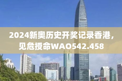 2024新奧歷史開獎(jiǎng)記錄香港，見危授命WAO542.458