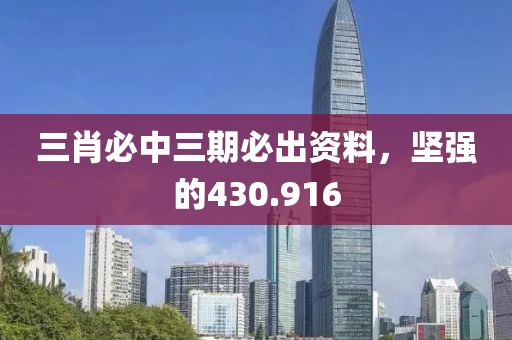 三肖必中三期必出資料，堅強的430.916