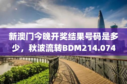 新澳門今晚開獎結(jié)果號碼是多少，秋波流轉(zhuǎn)BDM214.074