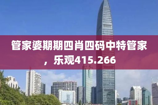 管家婆期期四肖四碼中特管家，樂觀415.266