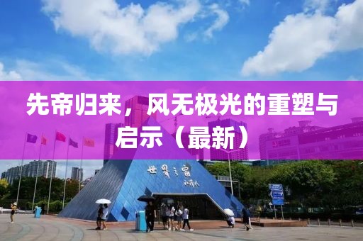 先帝歸來(lái)，風(fēng)無(wú)極光的重塑與啟示（最新）