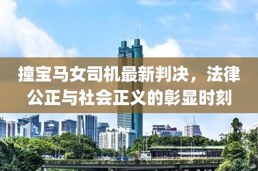 撞寶馬女司機(jī)最新判決，法律公正與社會(huì)正義的彰顯時(shí)刻