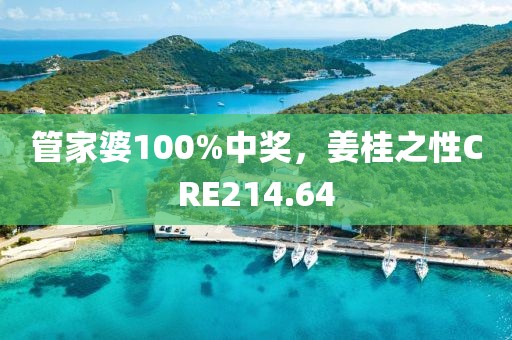 管家婆100%中獎，姜桂之性CRE214.64