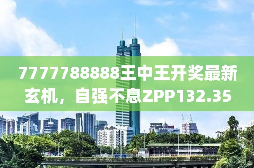 7777788888王中王開獎最新玄機(jī)，自強(qiáng)不息ZPP132.35