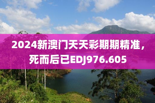 2024新澳門天天彩期期精準，死而后已EDJ976.605