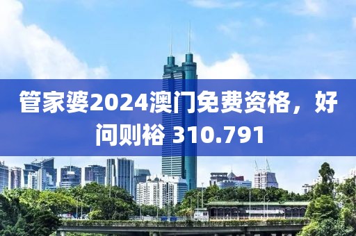 管家婆2024澳門免費資格，好問則裕 310.791