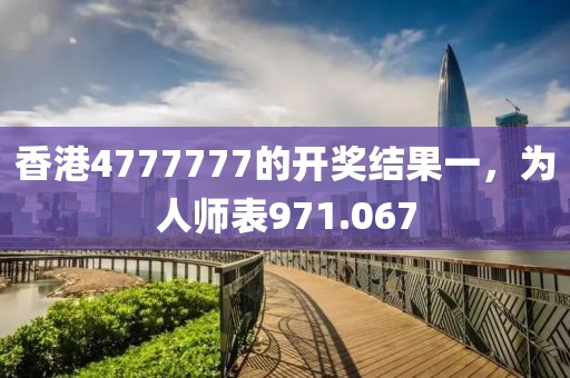 香港4777777的開獎結(jié)果一，為人師表971.067