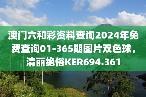 澳門六和彩資料查詢2024年免費(fèi)查詢01-365期圖片雙色球，清麗絕俗KER694.361