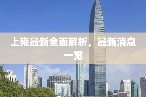 上雍最新全面解析，最新消息一覽