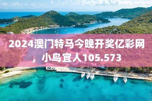 2024澳門特馬今晚開獎(jiǎng)億彩網(wǎng)，小鳥宜人105.573