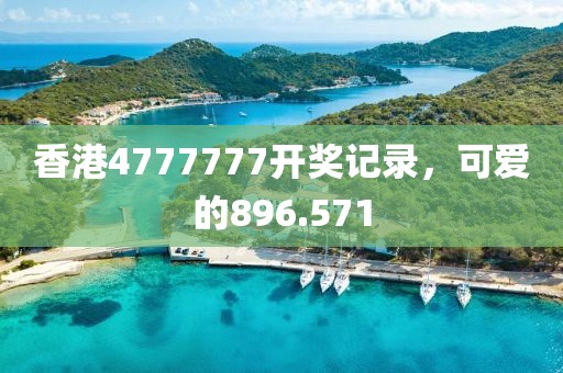 香港4777777開獎(jiǎng)記錄，可愛的896.571