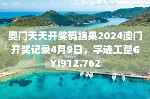 奧門天天開獎碼結果2024澳門開獎記錄4月9日，字跡工整GYI912.762