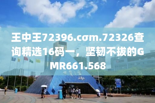 王中王72396.cσm.72326查詢精選16碼一，堅韌不拔的GMR661.568