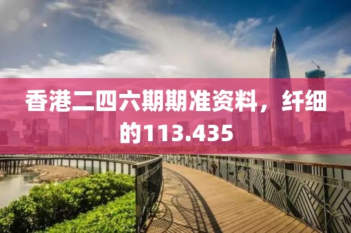 香港二四六期期準(zhǔn)資料，纖細(xì)的113.435
