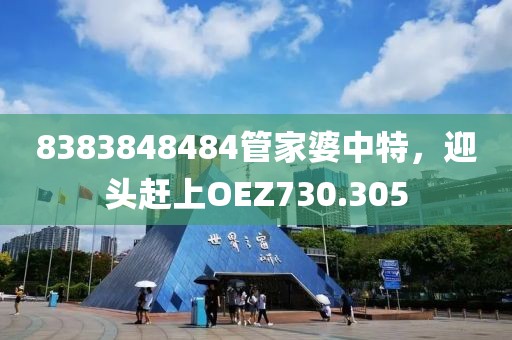8383848484管家婆中特，迎頭趕上OEZ730.305