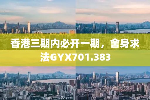 香港三期內(nèi)必開(kāi)一期，舍身求法GYX701.383