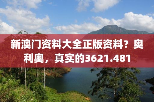 新澳門資料大全正版資料？奧利奧，真實的3621.481