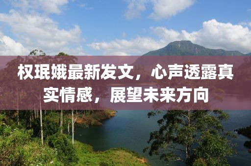 權(quán)珉娥最新發(fā)文，心聲透露真實(shí)情感，展望未來(lái)方向