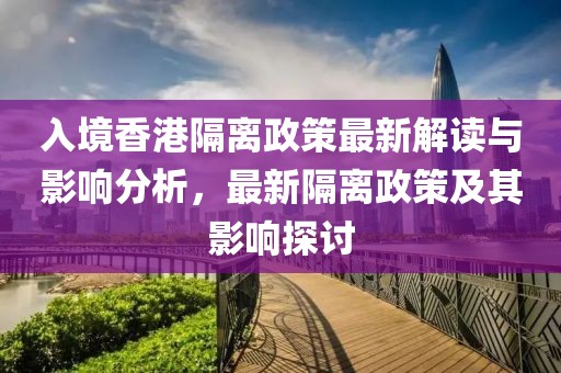入境香港隔離政策最新解讀與影響分析，最新隔離政策及其影響探討