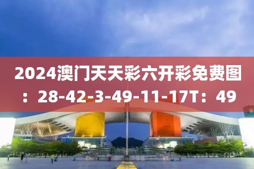 2024澳門天天彩六開彩免費(fèi)圖：28-42-3-49-11-17T：49