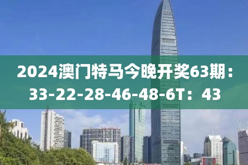 2024澳門特馬今晚開獎63期：33-22-28-46-48-6T：43
