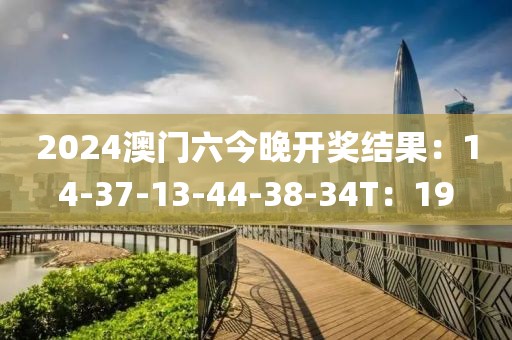 2024澳門六今晚開獎結果：14-37-13-44-38-34T：19