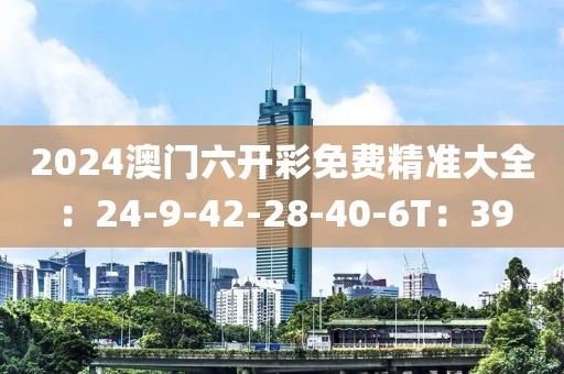 2024澳門六開彩免費(fèi)精準(zhǔn)大全：24-9-42-28-40-6T：39