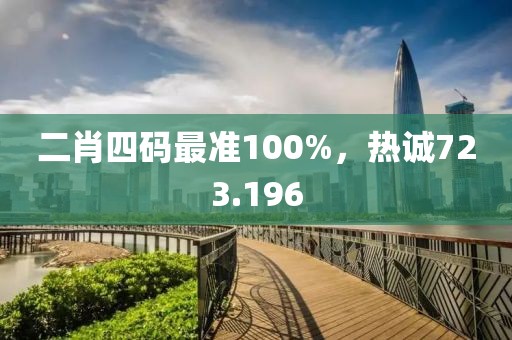 二肖四碼最準100%，熱誠723.196
