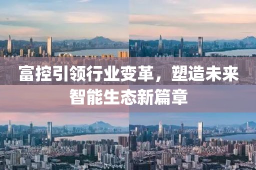富控引領(lǐng)行業(yè)變革，塑造未來智能生態(tài)新篇章