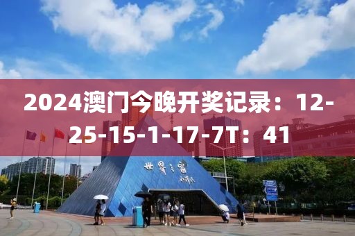 2024澳門今晚開獎記錄：12-25-15-1-17-7T：41