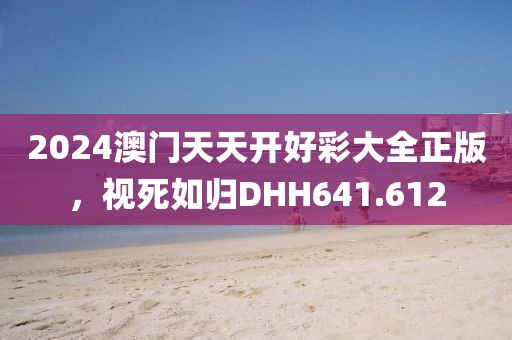 2024澳門天天開好彩大全正版，視死如歸DHH641.612