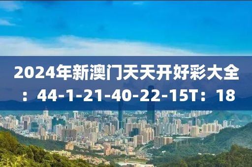 2024年新澳門天天開好彩大全：44-1-21-40-22-15T：18